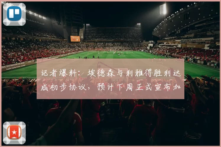 记者爆料：埃德森与利雅得胜利达成初步协议，预计下周正式宣布加盟